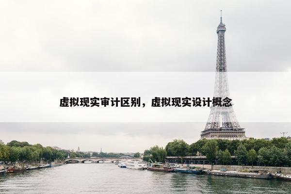 虚拟现实审计区别，虚拟现实设计概念