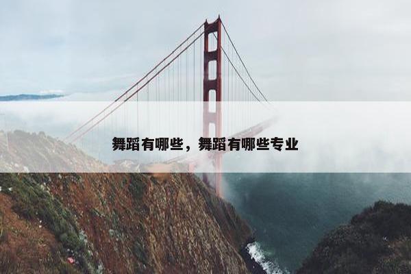 舞蹈有哪些，舞蹈有哪些专业
