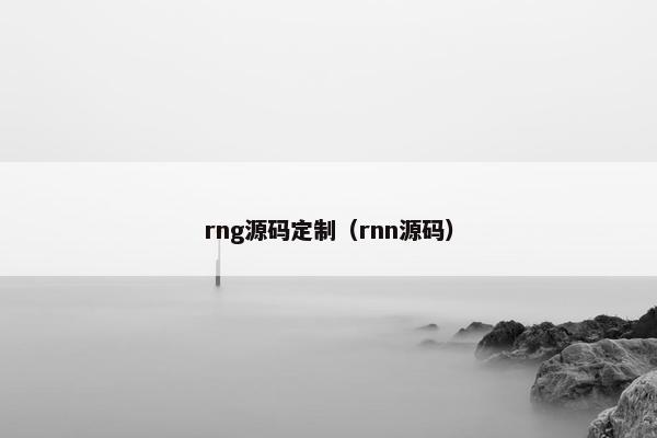 rng源码定制（rnn源码）