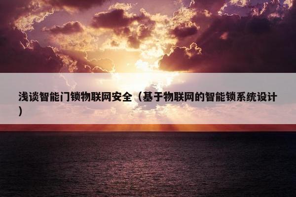 浅谈智能门锁物联网安全（基于物联网的智能锁系统设计）