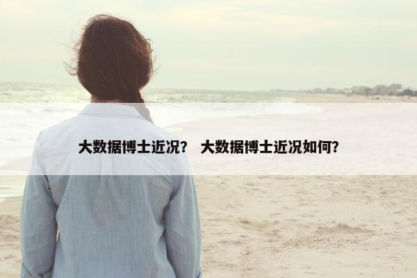 大数据博士近况？ 大数据博士近况如何？