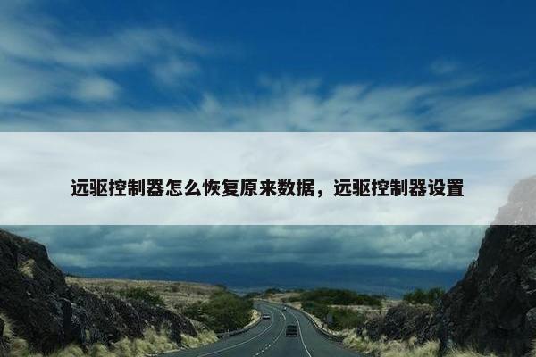 远驱控制器怎么恢复原来数据，远驱控制器设置