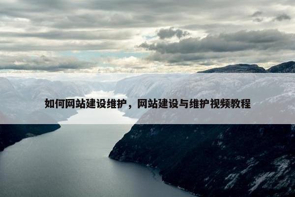 如何网站建设维护，网站建设与维护视频教程