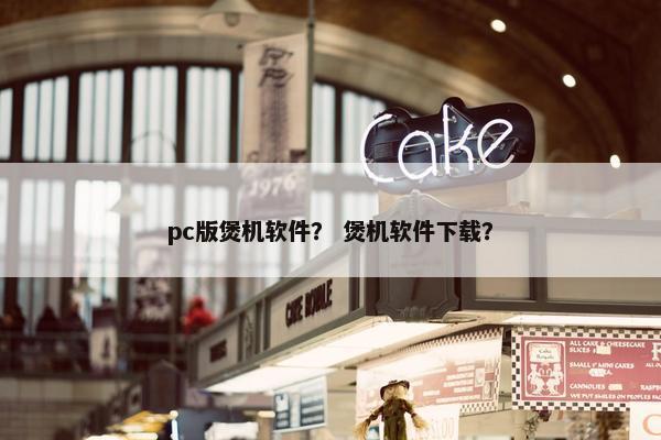 pc版煲机软件？ 煲机软件下载？