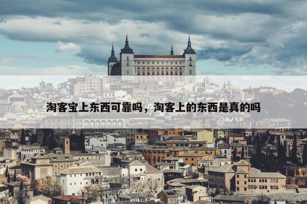 淘客宝上东西可靠吗，淘客上的东西是真的吗