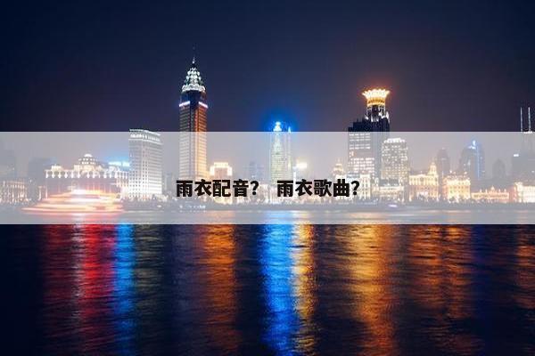雨衣配音？ 雨衣歌曲？