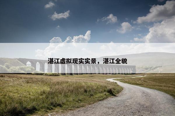 湛江虚拟现实实景，湛江全貌