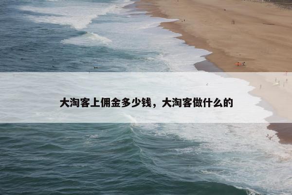 大淘客上佣金多少钱，大淘客做什么的