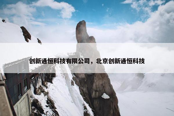 创新通恒科技有限公司，北京创新通恒科技