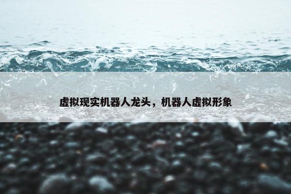 虚拟现实机器人龙头，机器人虚拟形象