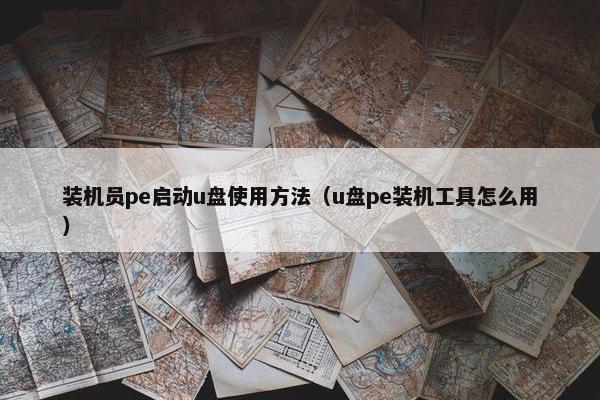 装机员pe启动u盘使用方法（u盘pe装机工具怎么用）
