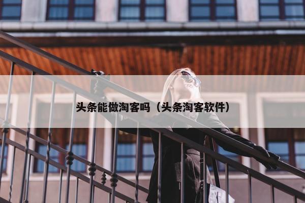 头条能做淘客吗（头条淘客软件）