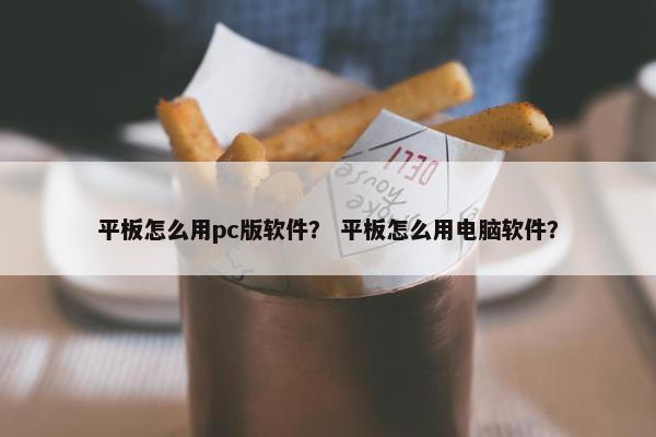 平板怎么用pc版软件？ 平板怎么用电脑软件？