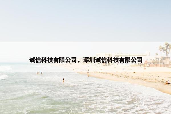 诚信科技有限公司，深圳诚信科技有限公司