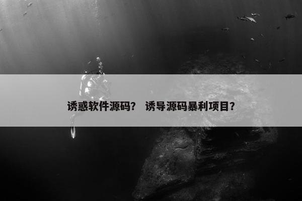 诱惑软件源码？ 诱导源码暴利项目？