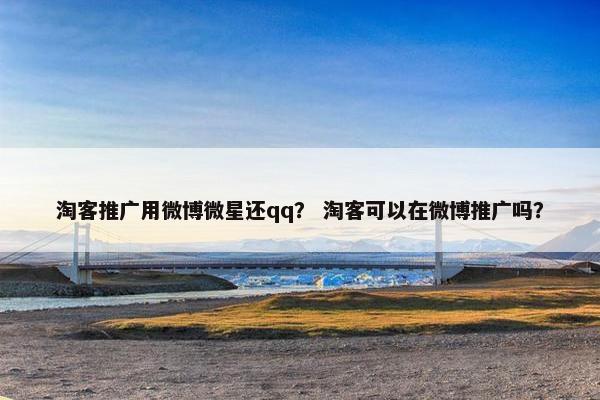 淘客推广用微博微星还qq？ 淘客可以在微博推广吗？