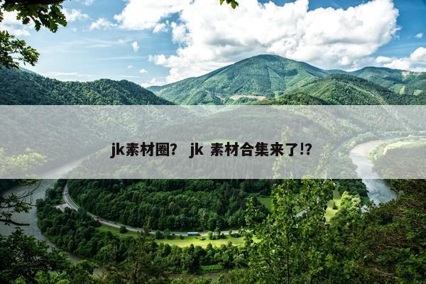 jk素材圈？ jk 素材合集来了!？