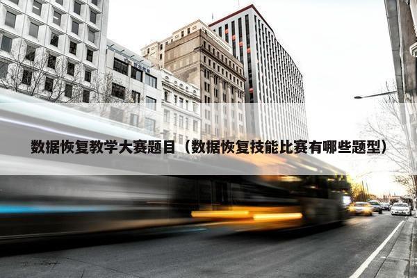 数据恢复教学大赛题目（数据恢复技能比赛有哪些题型）