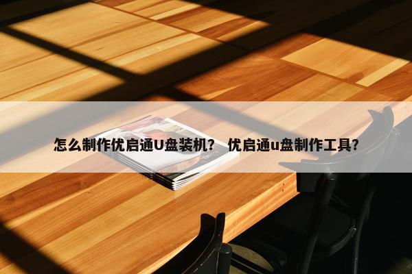怎么制作优启通U盘装机？ 优启通u盘制作工具？