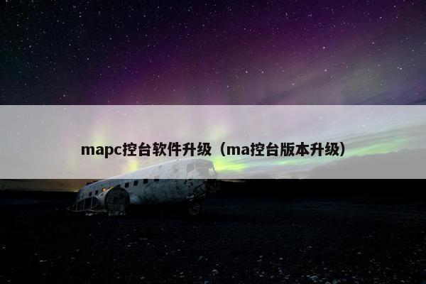 mapc控台软件升级（ma控台版本升级）