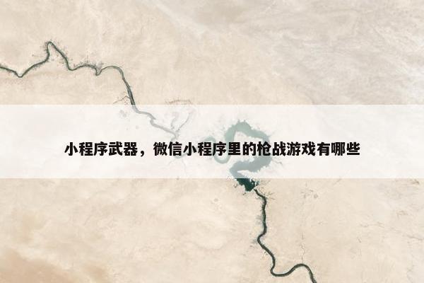 小程序武器，微信小程序里的枪战游戏有哪些