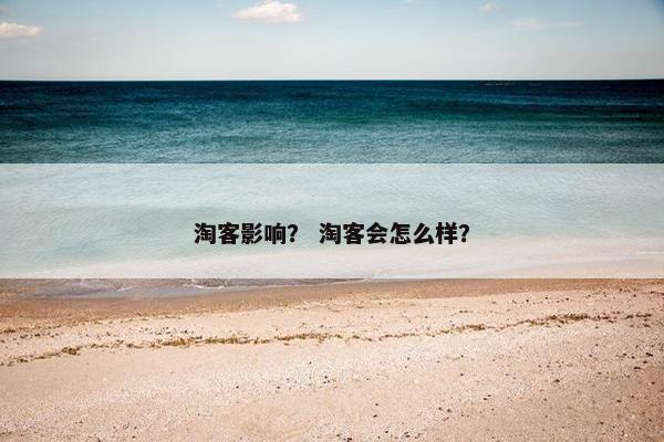 淘客影响？ 淘客会怎么样？