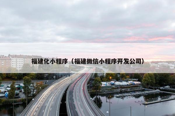 福建化小程序（福建微信小程序开发公司）