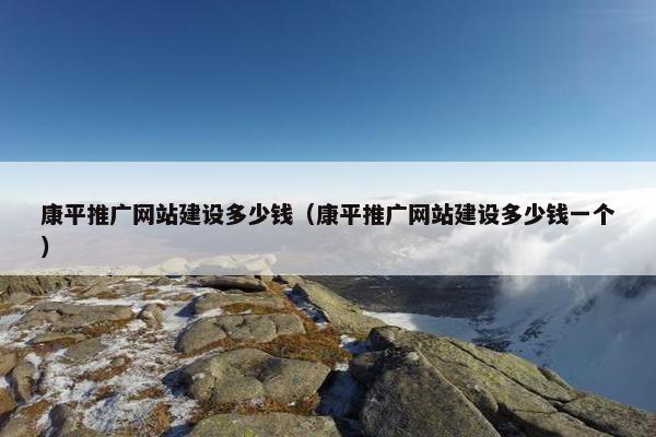 康平推广网站建设多少钱（康平推广网站建设多少钱一个）