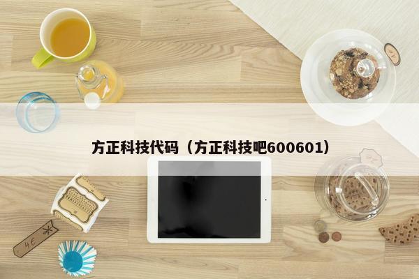 方正科技代码（方正科技吧600601）