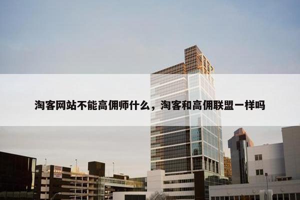 淘客网站不能高佣师什么，淘客和高佣联盟一样吗