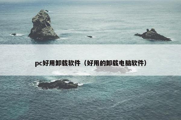 pc好用卸载软件（好用的卸载电脑软件）