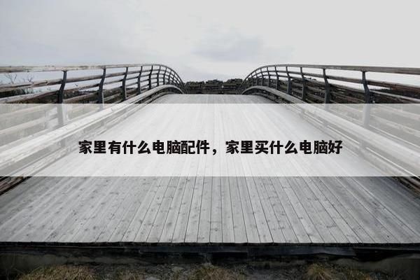 家里有什么电脑配件，家里买什么电脑好