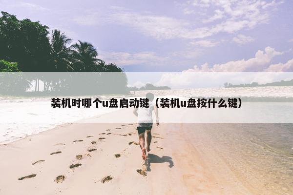 装机时哪个u盘启动键（装机u盘按什么键）