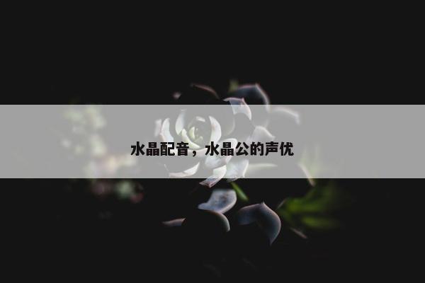 水晶配音，水晶公的声优