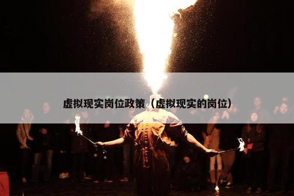虚拟现实岗位政策（虚拟现实的岗位）