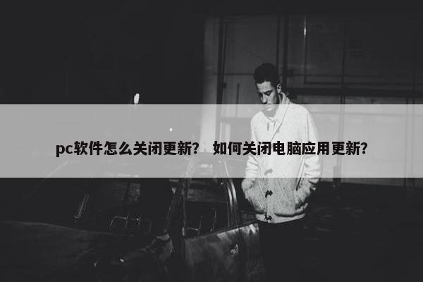 pc软件怎么关闭更新？ 如何关闭电脑应用更新？