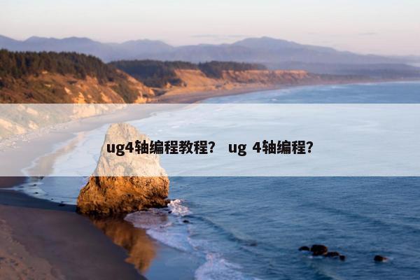 ug4轴编程教程？ ug 4轴编程？