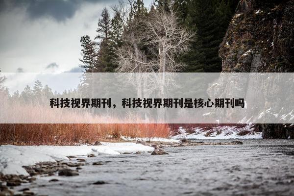 科技视界期刊，科技视界期刊是核心期刊吗