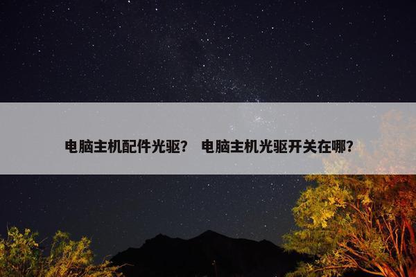 电脑主机配件光驱？ 电脑主机光驱开关在哪？
