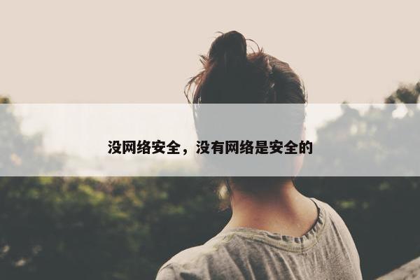 没网络安全，没有网络是安全的