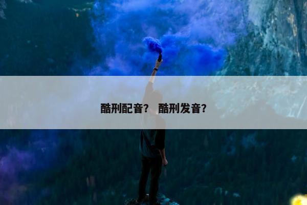 酷刑配音？ 酷刑发音？