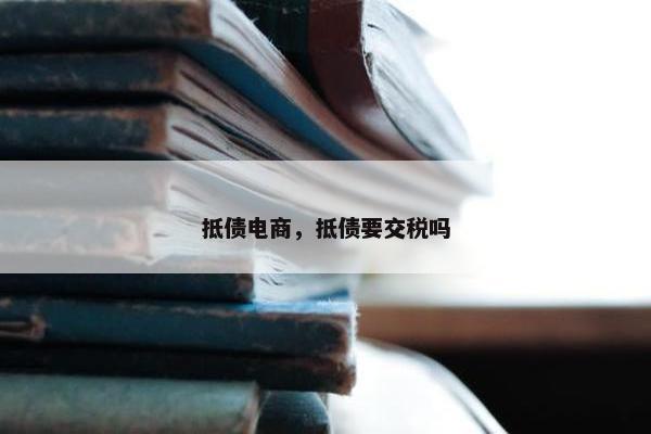 抵债电商，抵债要交税吗
