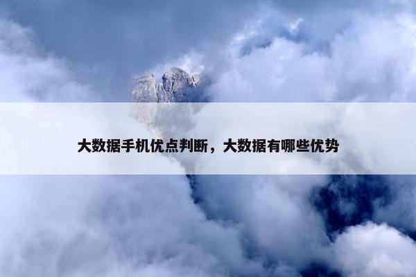 大数据手机优点判断，大数据有哪些优势