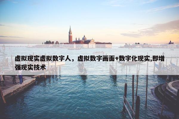虚拟现实虚拟数字人，虚拟数字画面+数字化现实,即增强现实技术