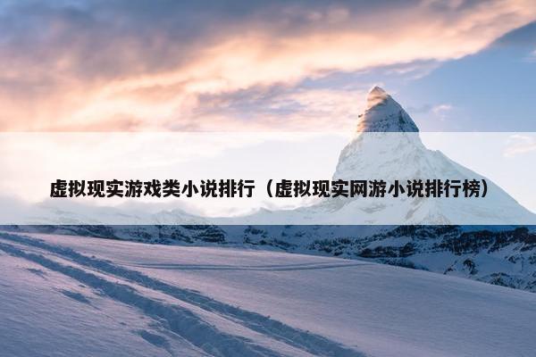 虚拟现实游戏类小说排行（虚拟现实网游小说排行榜）