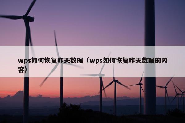 wps如何恢复昨天数据（wps如何恢复昨天数据的内容）