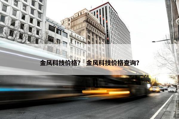 金风科技价格？ 金风科技价格查询？