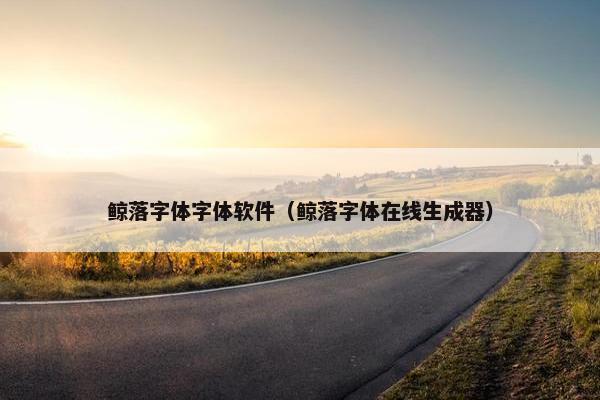 鲸落字体字体软件（鲸落字体在线生成器）
