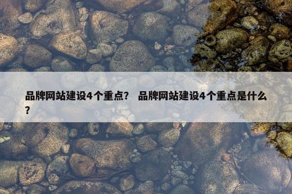 品牌网站建设4个重点？ 品牌网站建设4个重点是什么？