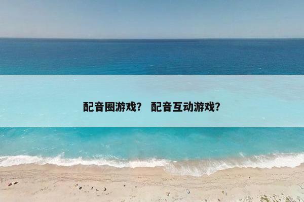 配音圈游戏？ 配音互动游戏？